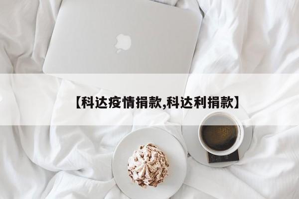 【科达疫情捐款,科达利捐款】