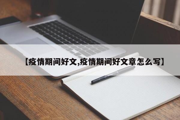 【疫情期间好文,疫情期间好文章怎么写】