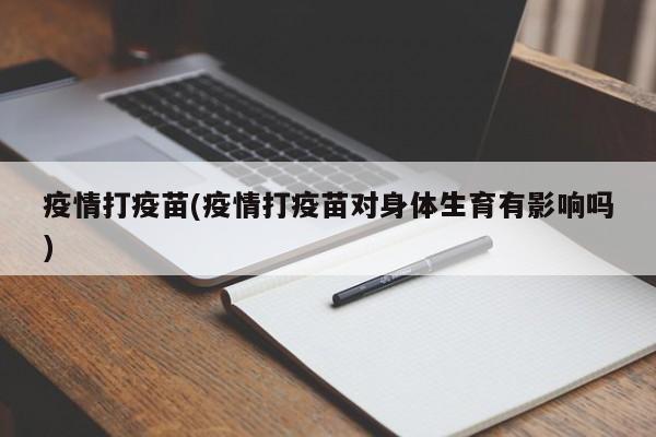 疫情打疫苗(疫情打疫苗对身体生育有影响吗)