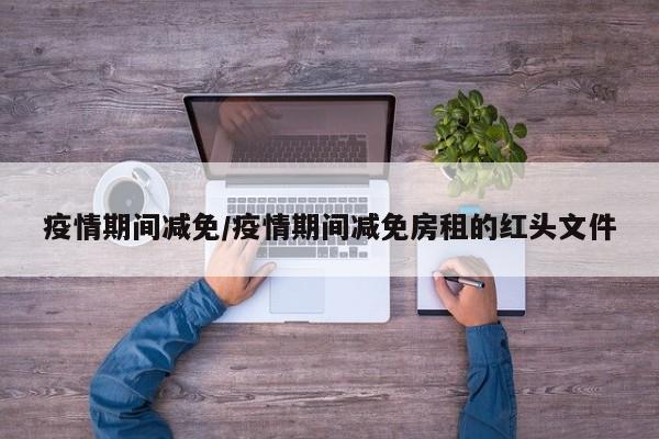 疫情期间减免/疫情期间减免房租的红头文件