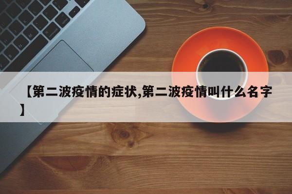 【第二波疫情的症状,第二波疫情叫什么名字】