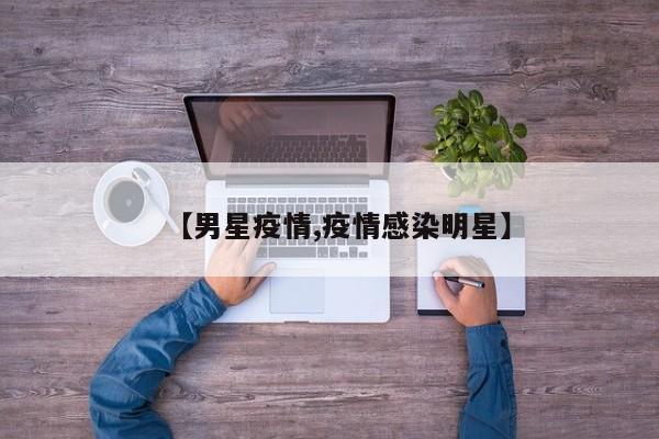 【男星疫情,疫情感染明星】