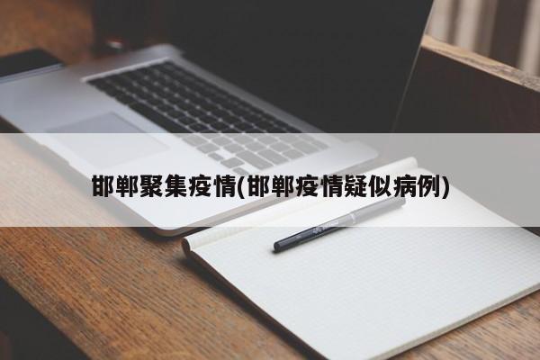 邯郸聚集疫情(邯郸疫情疑似病例)