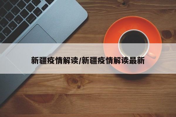 新疆疫情解读/新疆疫情解读最新