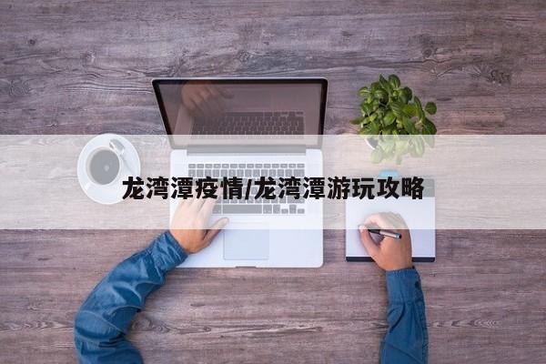 龙湾潭疫情/龙湾潭游玩攻略