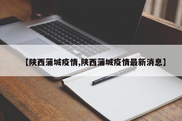 【陕西蒲城疫情,陕西蒲城疫情最新消息】