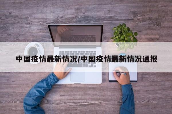 中国疫情最新情况/中国疫情最新情况通报