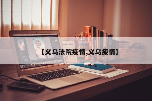 【义乌法院疫情,义乌疲情】