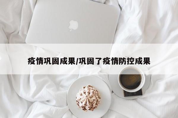疫情巩固成果/巩固了疫情防控成果