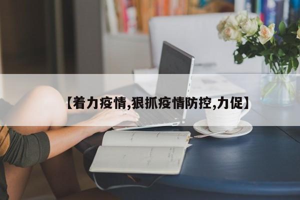 【着力疫情,狠抓疫情防控,力促】
