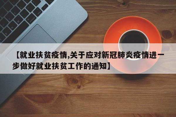 【就业扶贫疫情,关于应对新冠肺炎疫情进一步做好就业扶贫工作的通知】