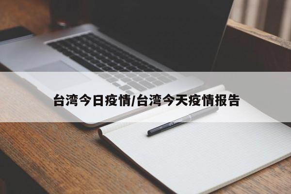 台湾今日疫情/台湾今天疫情报告