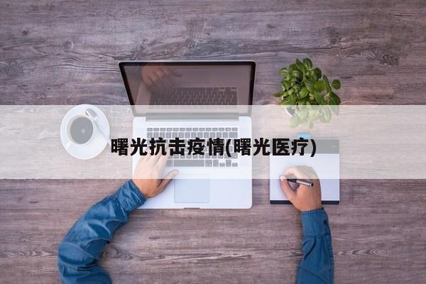 曙光抗击疫情(曙光医疗)