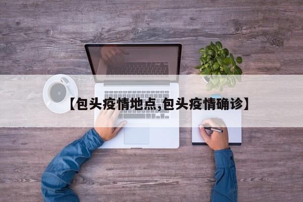 【包头疫情地点,包头疫情确诊】