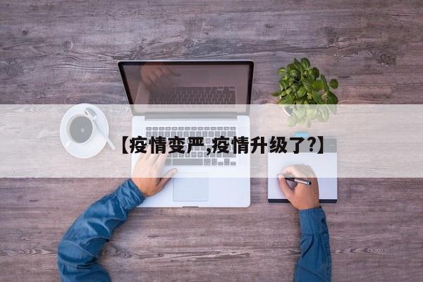 【疫情变严,疫情升级了?】