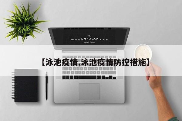 【泳池疫情,泳池疫情防控措施】