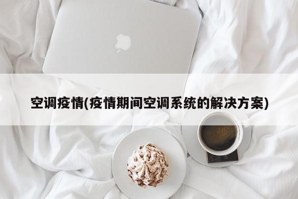 空调疫情(疫情期间空调系统的解决方案)