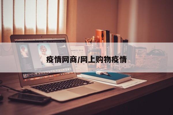 疫情网商/网上购物疫情