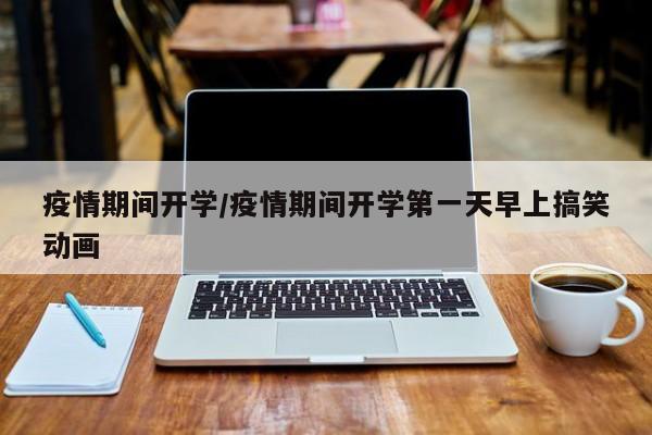 疫情期间开学/疫情期间开学第一天早上搞笑动画