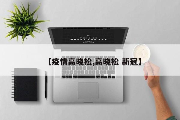【疫情高晓松,高晓松 新冠】