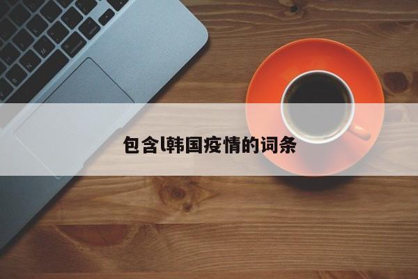 包含l韩国疫情的词条