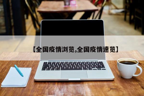 【全国疫情浏览,全国疫情速览】