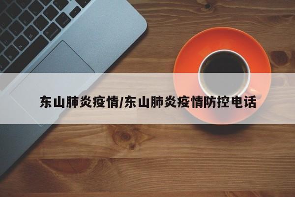 东山肺炎疫情/东山肺炎疫情防控电话