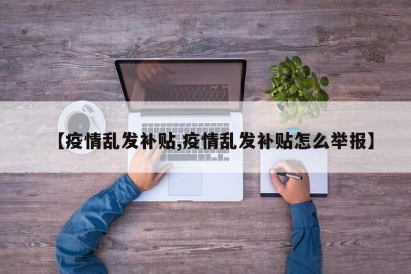 【疫情乱发补贴,疫情乱发补贴怎么举报】