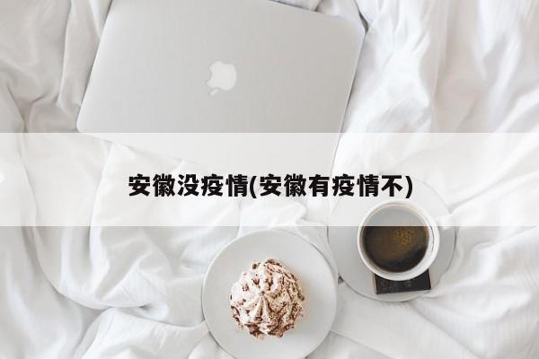 安徽没疫情(安徽有疫情不)