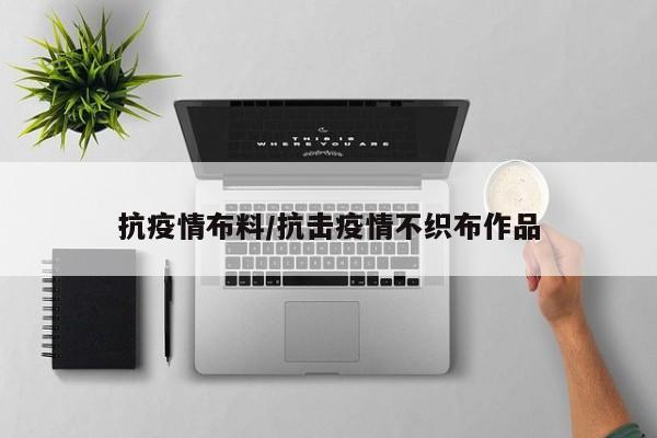 抗疫情布料/抗击疫情不织布作品