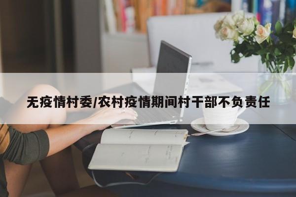 无疫情村委/农村疫情期间村干部不负责任
