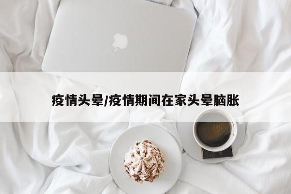 疫情头晕/疫情期间在家头晕脑胀