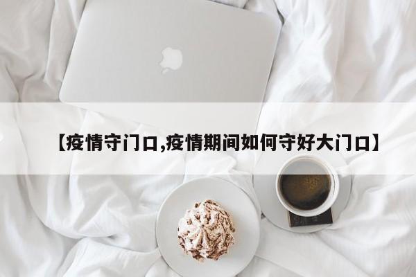 【疫情守门口,疫情期间如何守好大门口】
