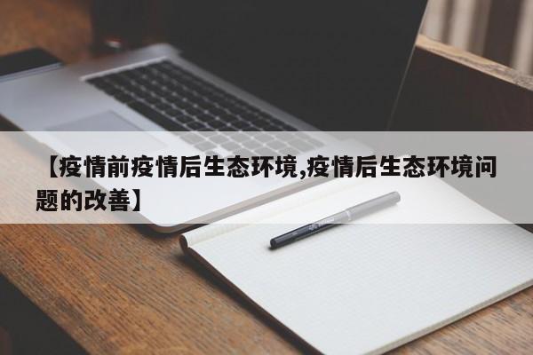 【疫情前疫情后生态环境,疫情后生态环境问题的改善】