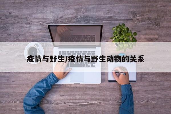 疫情与野生/疫情与野生动物的关系