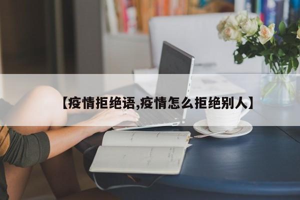 【疫情拒绝语,疫情怎么拒绝别人】