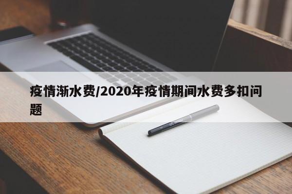 疫情渐水费/2020年疫情期间水费多扣问题