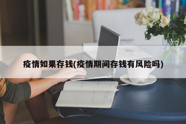 疫情如果存钱(疫情期间存钱有风险吗)
