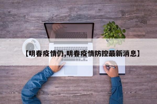 【明春疫情仍,明春疫情防控最新消息】