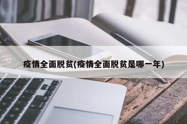 疫情全面脱贫(疫情全面脱贫是哪一年)
