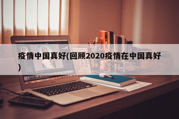 疫情中国真好(回顾2020疫情在中国真好)