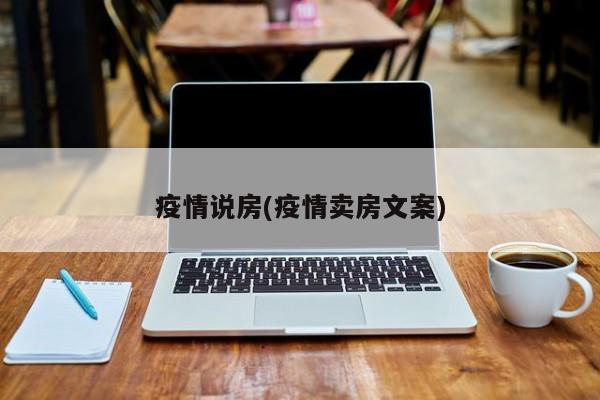 疫情说房(疫情卖房文案)