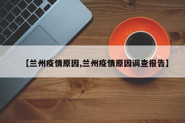 【兰州疫情原因,兰州疫情原因调查报告】