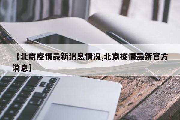 【北京疫情最新消息情况,北京疫情最新官方消息】